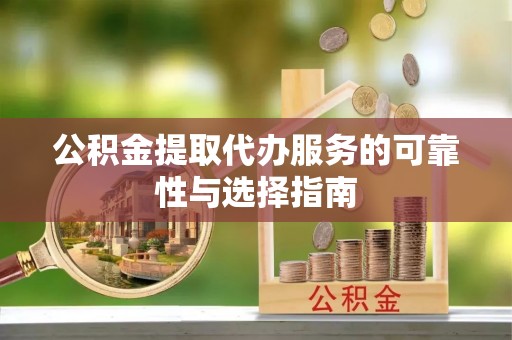 果洛公积金提取代办服务的可靠性与选择指南