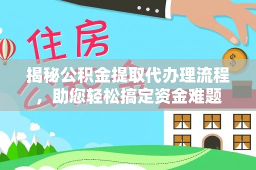 果洛揭秘公积金提取代办理流程，助您轻松搞定资金难题