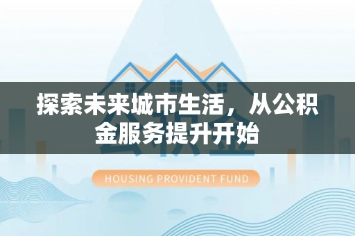 果洛探索未来城市生活，从公积金服务提升开始