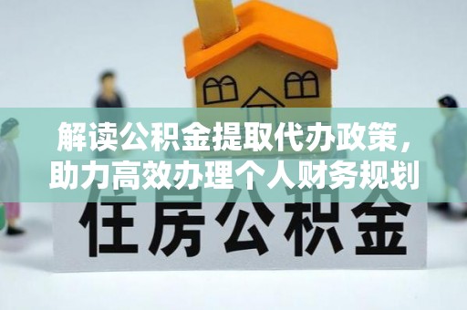果洛解读公积金提取代办政策，助力高效办理个人财务规划
