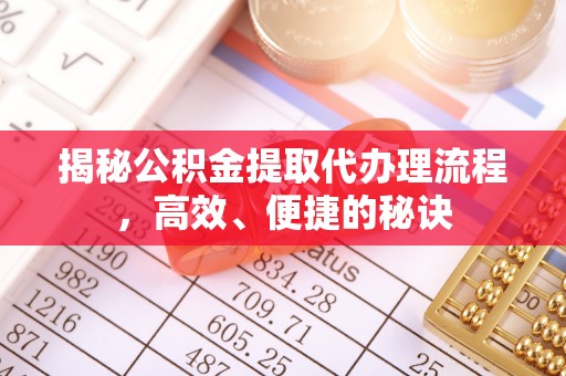 果洛揭秘公积金提取代办理流程，高效、便捷的秘诀