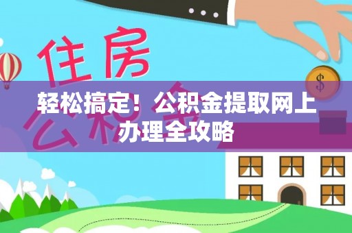 果洛轻松搞定！公积金提取网上办理全攻略