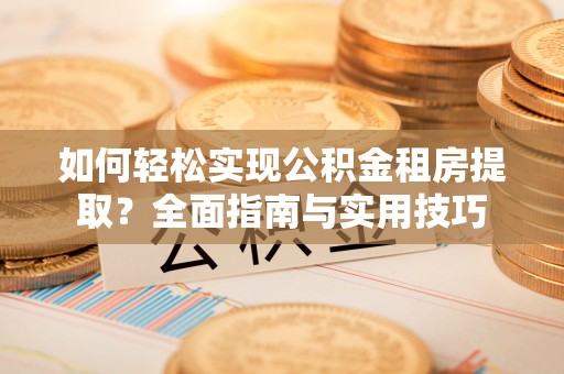 果洛如何轻松实现公积金租房提取？全面指南与实用技巧