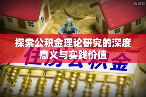 果洛探索公积金理论研究的深度意义与实践价值
