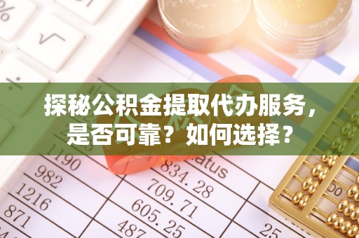 果洛探秘公积金提取代办服务，是否可靠？如何选择？