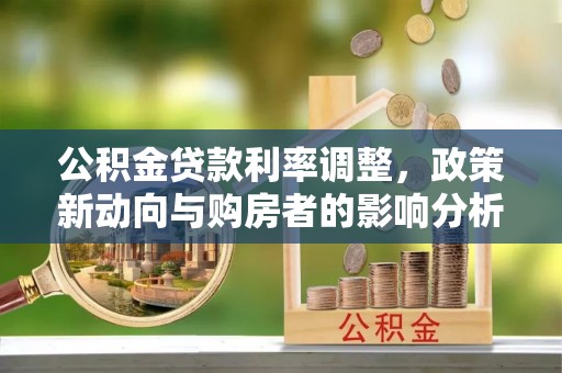 果洛公积金贷款利率调整，政策新动向与购房者的影响分析