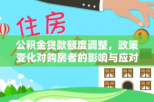 果洛公积金贷款额度调整，政策变化对购房者的影响与应对策略