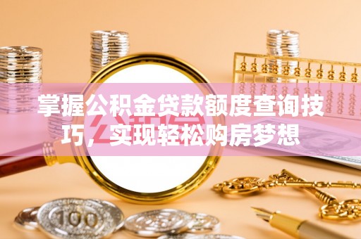 果洛掌握公积金贷款额度查询技巧，实现轻松购房梦想