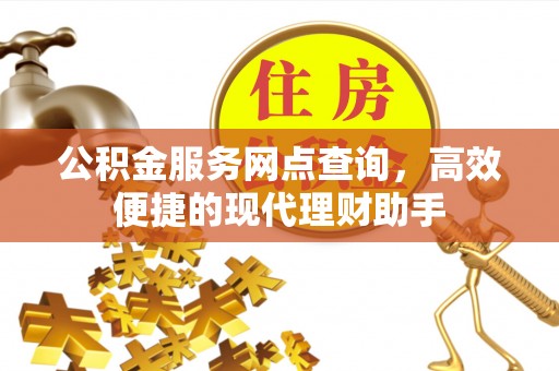 果洛公积金服务网点查询，高效便捷的现代理财助手