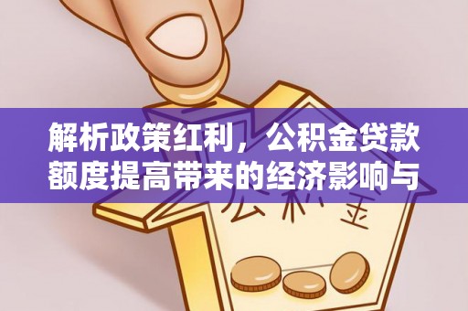 果洛解析政策红利，公积金贷款额度提高带来的经济影响与生活改变