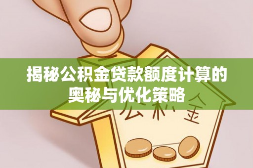 果洛揭秘公积金贷款额度计算的奥秘与优化策略