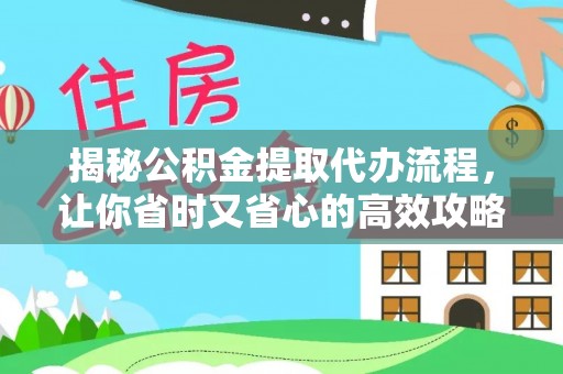 果洛揭秘公积金提取代办流程，让你省时又省心的高效攻略