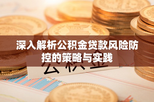 果洛深入解析公积金贷款风险防控的策略与实践