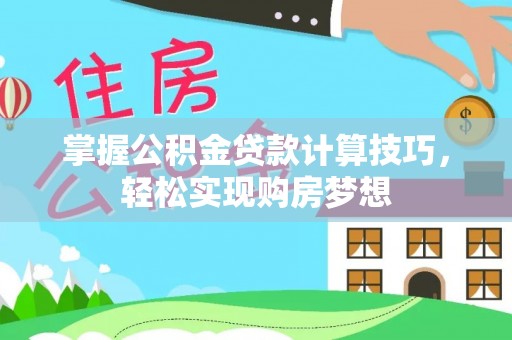 果洛掌握公积金贷款计算技巧，轻松实现购房梦想
