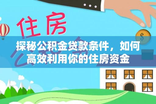 果洛探秘公积金贷款条件，如何高效利用你的住房资金