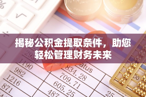 果洛揭秘公积金提取条件，助您轻松管理财务未来