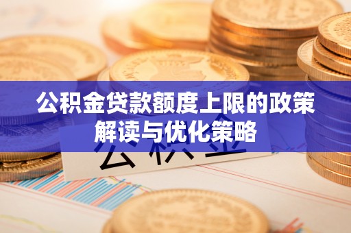 果洛公积金贷款额度上限的政策解读与优化策略
