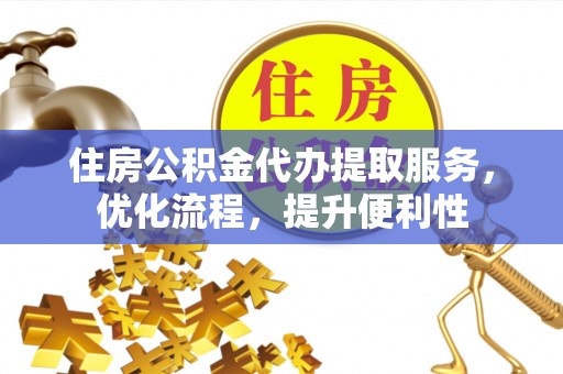 果洛住房公积金代办提取服务，优化流程，提升便利性