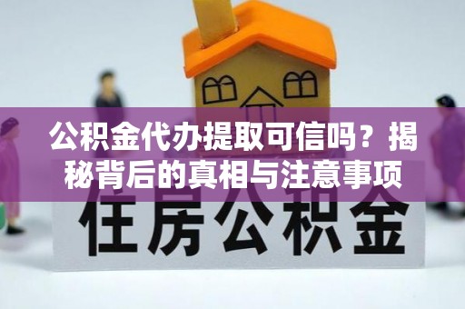 果洛公积金代办提取可信吗？揭秘背后的真相与注意事项