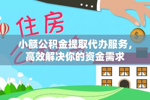 果洛小额公积金提取代办服务，高效解决你的资金需求