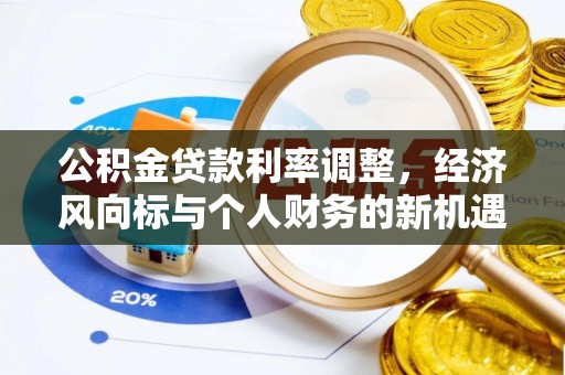 果洛公积金贷款利率调整，经济风向标与个人财务的新机遇