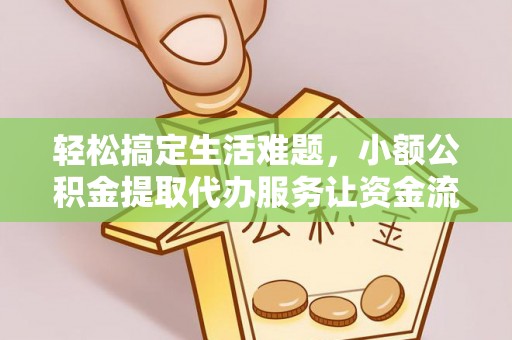 果洛轻松搞定生活难题，小额公积金提取代办服务让资金流转更便捷