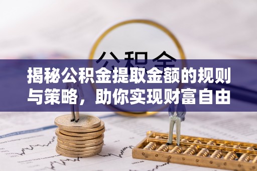 果洛揭秘公积金提取金额的规则与策略，助你实现财富自由