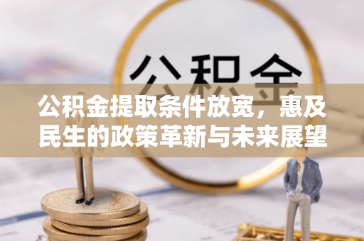果洛公积金提取条件放宽，惠及民生的政策革新与未来展望