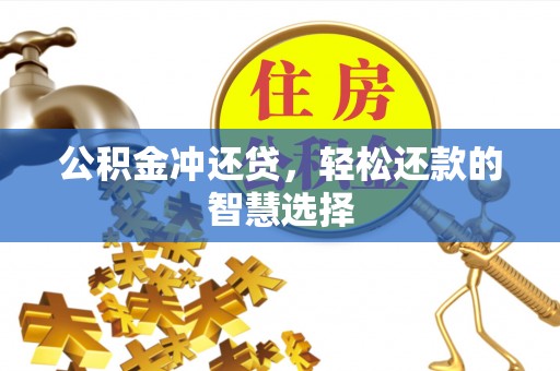 果洛公积金冲还贷，轻松还款的智慧选择