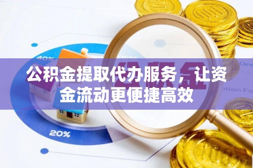 果洛公积金提取代办服务，让资金流动更便捷高效