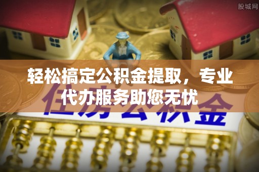 果洛轻松搞定公积金提取，专业代办服务助您无忧