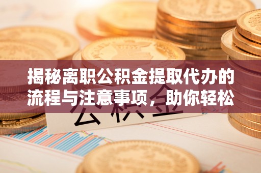 果洛揭秘离职公积金提取代办的流程与注意事项，助你轻松拿回属于你的钱！