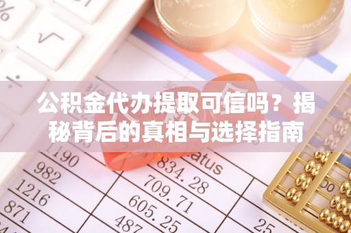 果洛公积金代办提取可信吗？揭秘背后的真相与选择指南