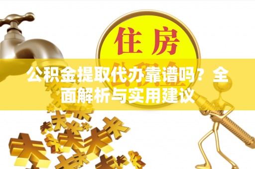 果洛公积金提取代办靠谱吗？全面解析与实用建议
