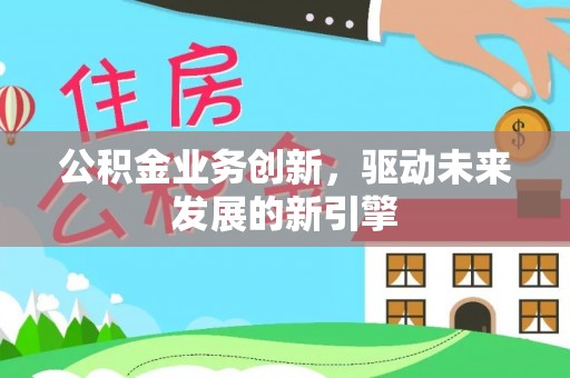 果洛公积金业务创新，驱动未来发展的新引擎