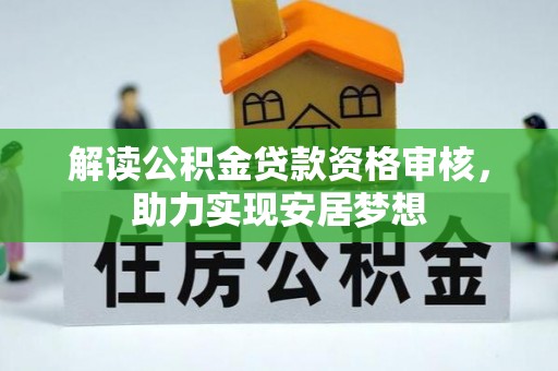 果洛解读公积金贷款资格审核，助力实现安居梦想