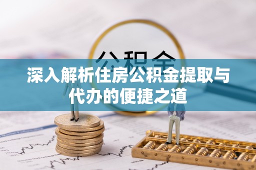 果洛深入解析住房公积金提取与代办的便捷之道