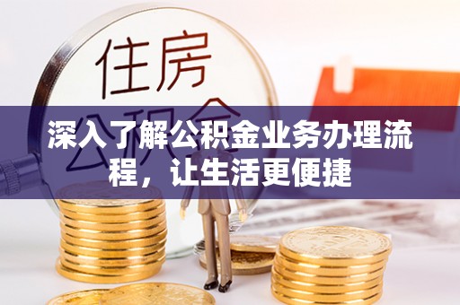 果洛深入了解公积金业务办理流程，让生活更便捷