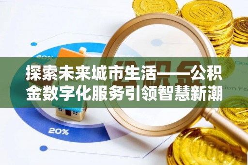 果洛探索未来城市生活——公积金数字化服务引领智慧新潮流
