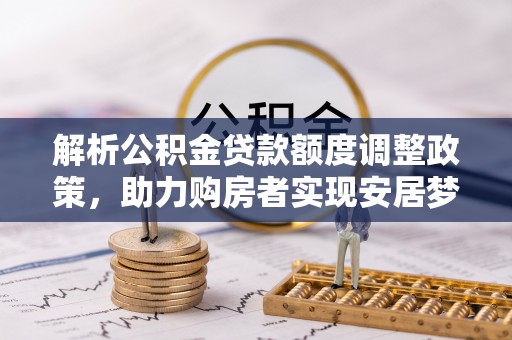 果洛解析公积金贷款额度调整政策，助力购房者实现安居梦想