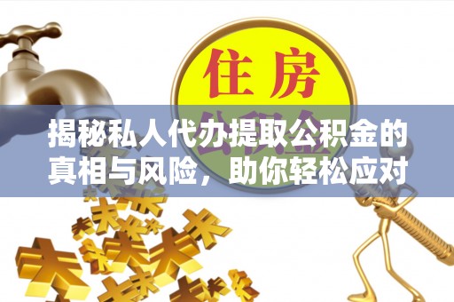 果洛揭秘私人代办提取公积金的真相与风险，助你轻松应对资金难题