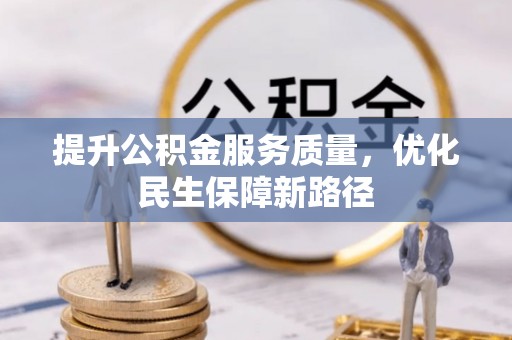 果洛提升公积金服务质量，优化民生保障新路径