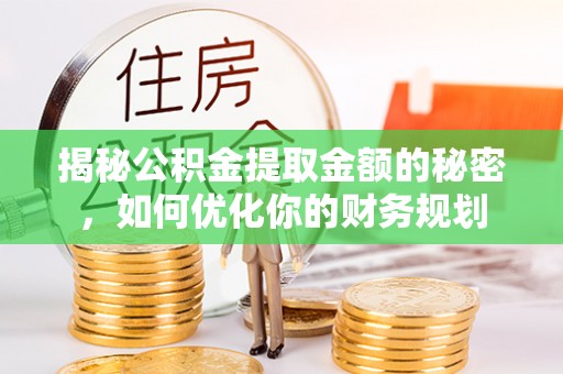 果洛揭秘公积金提取金额的秘密，如何优化你的财务规划