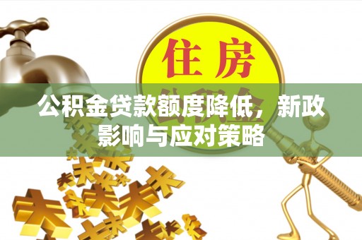 果洛公积金贷款额度降低，新政影响与应对策略