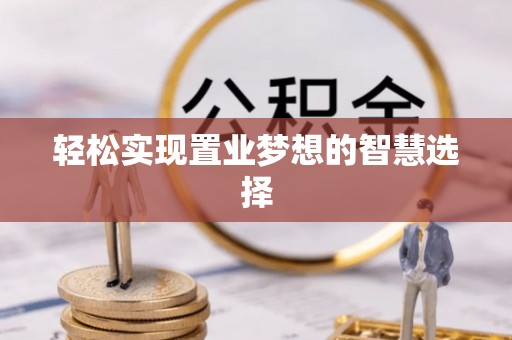 果洛轻松实现置业梦想的智慧选择