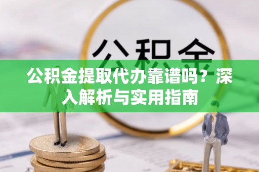 果洛公积金提取代办靠谱吗？深入解析与实用指南