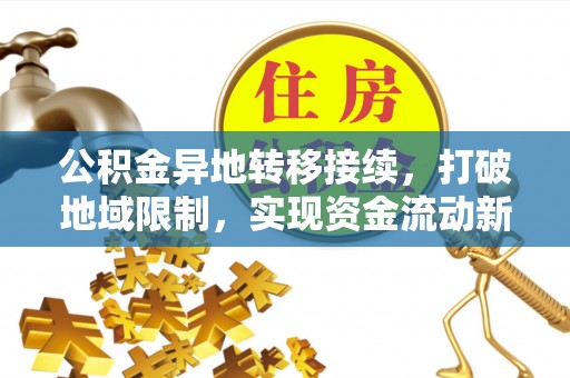 果洛公积金异地转移接续，打破地域限制，实现资金流动新纪元