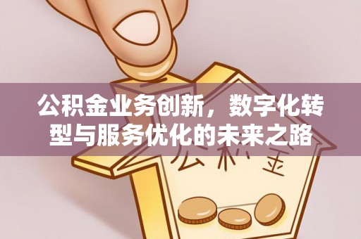 果洛公积金业务创新，数字化转型与服务优化的未来之路
