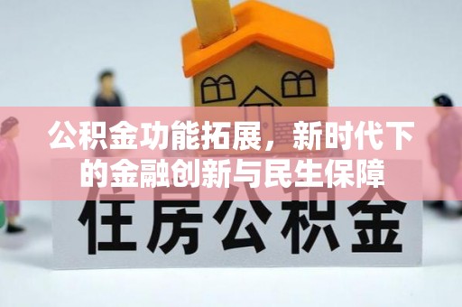 果洛公积金功能拓展，新时代下的金融创新与民生保障