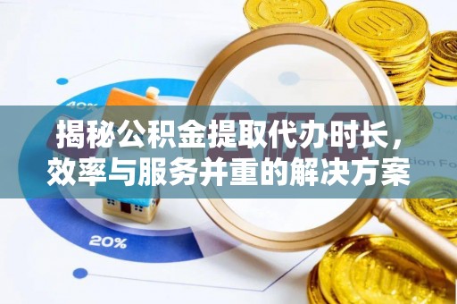 果洛揭秘公积金提取代办时长，效率与服务并重的解决方案